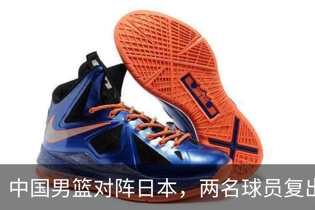 中国男篮对阵日本，两名球员复出，首发和轮换阵容将发生变化
